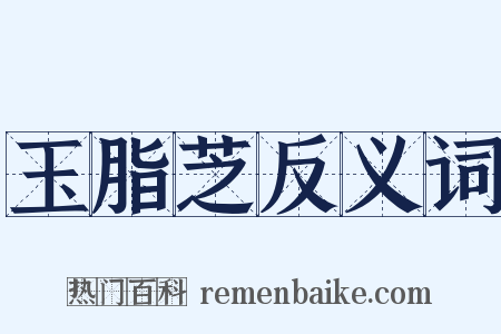 玉脂芝反义词是什么意思的图片